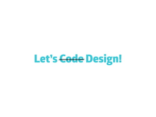 Let’s Code Design!
 