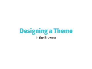 in the Browser
Designing a Theme
 