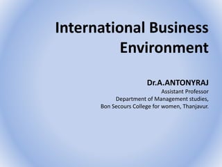 International Business
Environment
Dr.A.ANTONYRAJ
Assistant Professor
Department of Management studies,
Bon Secours College for women, Thanjavur.
 