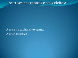 • A crise no capitalismo central
• A crise soviética
 