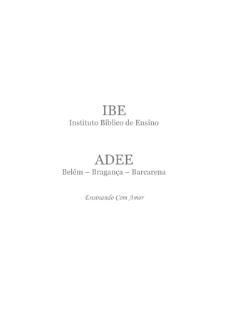 IBE
 Instituto Bíblico de Ensino




         ADEE
Belém – Bragança – Barcarena


      Ensinando Com Amor
 