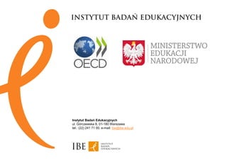 Instytut Badań Edukacyjnych
ul. Górczewska 8, 01-180 Warszawa
tel.: (22) 241 71 00, e-mail: ibe@ibe.edu.pl
 