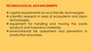 TECHNOLOGICAL ADVANCEMENTS
 capital requirements for eco-friendly technologies,
 scientific research in area of ecosyste...