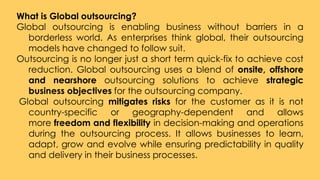 What is Global outsourcing?
Global outsourcing is enabling business without barriers in a
borderless world. As enterprises...