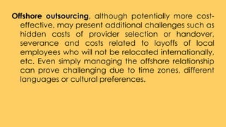 Offshore outsourcing, although potentially more cost-
effective, may present additional challenges such as
hidden costs of...