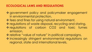ECOLOGICAL LAWS AND REGULATIONS
 government policy and policymaker engagement
in environmental protection,
 fees and fin...
