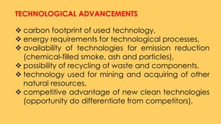 TECHNOLOGICAL ADVANCEMENTS
 carbon footprint of used technology,
 energy requirements for technological processes,
 ava...