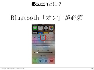 iBeaconとは？

Bluetooth「オン」が必須

Copyright ©Classmethod.inc All Right Reserved.

10

 