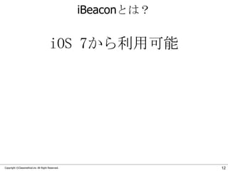 iBeaconとは？

iOS 7から利用可能

Copyright ©Classmethod.inc All Right Reserved.

12

 