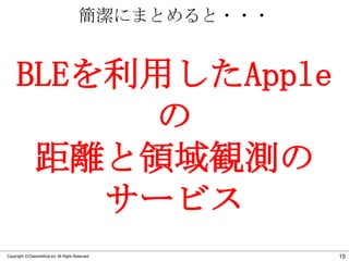 簡潔にまとめると・・・

BLEを利用したApple
の
距離と領域観測の
サービス
Copyright ©Classmethod.inc All Right Reserved.

15

 