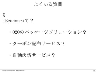 よくある質問
Q
iBeaconって？
・O2Oのパッケージソリューション？

・クーポン配布サービス？
・自動決済サービス？

Copyright ©Classmethod.inc All Right Reserved.

30

 