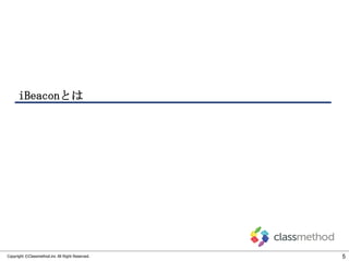 iBeaconとは

Copyright ©Classmethod.inc All Right Reserved.

5

 