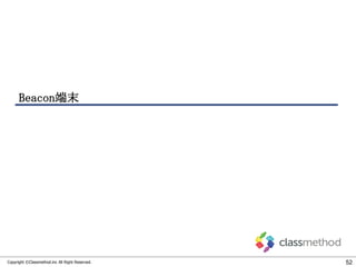 Beacon端末

Copyright ©Classmethod.inc All Right Reserved.

52

 