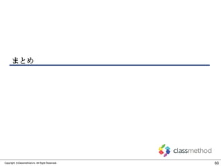 まとめ

Copyright ©Classmethod.inc All Right Reserved.

60

 