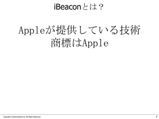 iBeaconとは？

Appleが提供している技術
商標はApple

Copyright ©Classmethod.inc All Right Reserved.

7

 