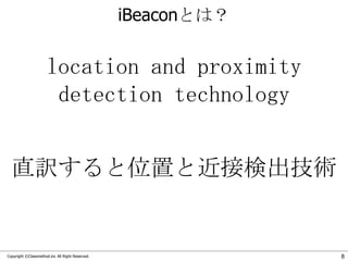 iBeaconとは？

location and proximity
detection technology
直訳すると位置と近接検出技術

Copyright ©Classmethod.inc All Right Reserved.

8

 