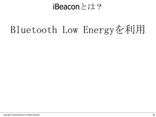 iBeaconとは？

Bluetooth Low Energyを利用

Copyright ©Classmethod.inc All Right Reserved.

9

 