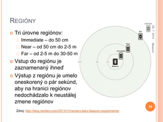 REGIÓNY
 Tri úrovne regiónov:
Immediate – do 50 cm
Near – od 50 cm do 2-5 m
Far – od 2-5 m do 30-50 m
 Vstup do regiónu ...