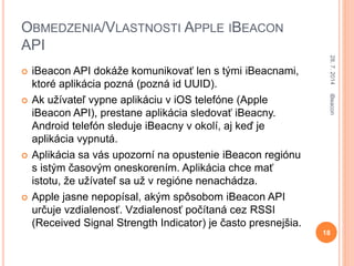 OBMEDZENIA/VLASTNOSTI APPLE IBEACON
API
 iBeacon API dokáže komunikovať len s tými iBeacnami,
ktoré aplikácia pozná (pozn...