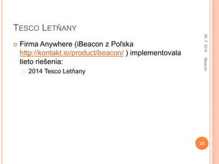 TESCO LETŇANY
 Firma Anywhere (iBeacon z Poľska
http://kontakt.io/product/beacon/ ) implementovala
tieto riešenia:
2014 T...