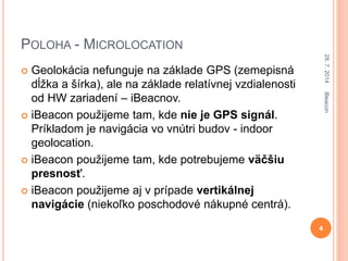 POLOHA - MICROLOCATION
 Geolokácia nefunguje na základe GPS (zemepisná
dĺžka a šírka), ale na základe relatívnej vzdialen...