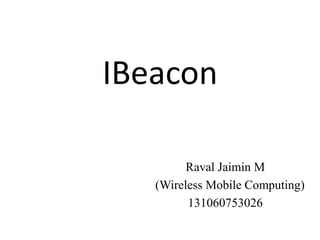 IBeacon
Raval Jaimin M
(Wireless Mobile Computing)
131060753026
 