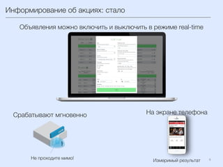 6	
  
Срабатывают мгновенно
Не проходите мимо!
Объявления можно включить и выключить в режиме real-time 
Информирование об акциях: стало
На экране телефона
Измеримый результат
 