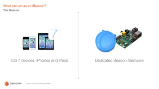 What can act as an iBeacon?
The Beacon
iOS 7 devices: iPhones and iPads Dedicated Beacon hardware
 