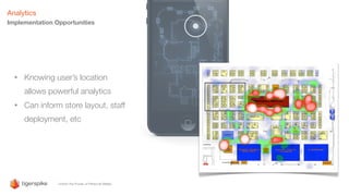 Analytics
Implementation Opportunities
• Knowing user’s location
allows powerful analytics
• Can inform store layout, staff
deployment, etc
 