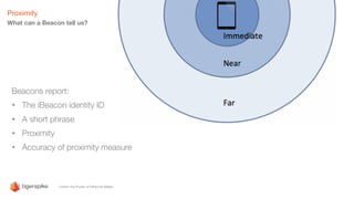 Proximity
Beacons report:
• The iBeacon identity ID
• A short phrase
• Proximity
• Accuracy of proximity measure
What can a Beacon tell us?
 