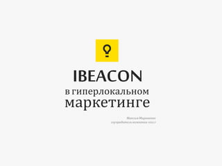 маркетинге
IBEACON
вгиперлокальном
МаксимМироненко
соучредителькомпании NEKLO
 