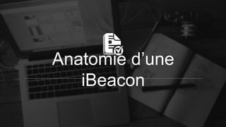 Anatomie d’une
iBeacon
 