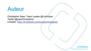 LinkValue
#TheGreatPlaceToGeek
Auteur
Christopher Saez: Team Leader @LinkValue
Twitter:@saezChristopher
Linkedin: https://fr.linkedin.com/in/saezchristopher
 