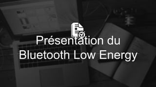 Présentation du
Bluetooth Low Energy
 