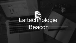 La technologie
iBeacon
 