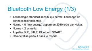 LinkValue
#TheGreatPlaceToGeek
Bluetooth Low Energy (1/3)
• Technologie standard sans fil qui permet l’échange de
données ...