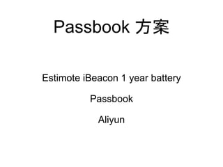 Passbook 方案
Estimote iBeacon 1 year battery
Passbook
Aliyun
 