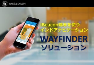 WAYFINDER
ソリューション
iBeacon端末を使う
インドアナビゲーション
 