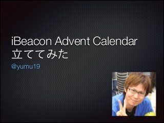 iBeacon Advent Calendar
立ててみた
@yumu19

 