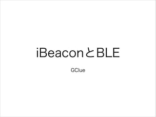 iBeaconとBLE
GClue

 