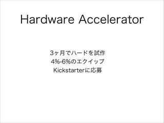 Hardware Accelerator
3ヶ月でハードを試作
4%-6%のエクイップ
Kickstarterに応募

 