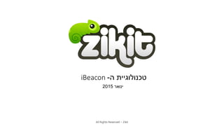 ‫ה‬ ‫טכנולוגיית‬-iBeacon
‫ינואר‬2015
All Rights Reserved – Zikit
 