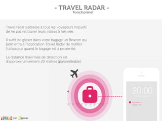 Travel radar s’adresse à tous les voyageurs inquiets
de ne pas retrouver leurs valises à l’arrivée.
Il suﬃt de glisser dan...