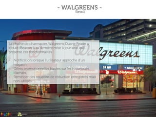 - WALGREENS -
Retail
La chaîne de pharmacies Walgreens Duane Reade a
ajouté iBeacon à sa dernière mise à jour app, qui
pré...