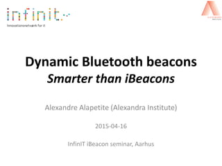 Dynamic Bluetooth beacons
Smarter than iBeacons
Alexandre Alapetite (Alexandra Institute)
2015-04-16
InfinIT iBeacon seminar, Aarhus
 