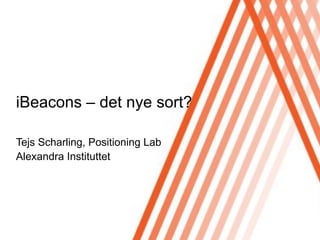 Click to edit Master title style
Tejs Scharling, Positioning Lab
Alexandra Instituttet
iBeacons – det nye sort?
 