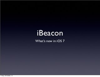 iBeacon
What’s new in iOS 7

Friday, 25 October, 13

 