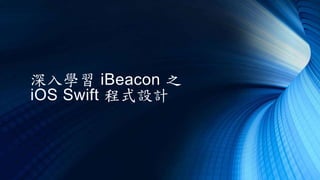 深入學習 iBeacon 之
iOS Swift 程式設計
 