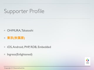Supporter Proﬁle
OHMURA,Takatoshi
東京(秋葉原)
iOS,Android, PHP, RDB, Embedded
Ingress(Enlightened)
Copyright © Classmethod, Inc.
 