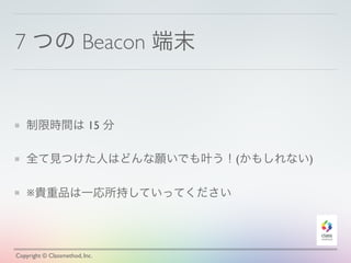 7 つの Beacon 端末
制限時間は 15 分
全て見つけた人はどんな願いでも叶う！(かもしれない)
※貴重品は一応所持していってください
Copyright © Classmethod, Inc.
 
